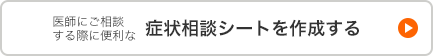 医師にご相談する際に便利な症状相談シートを作成する